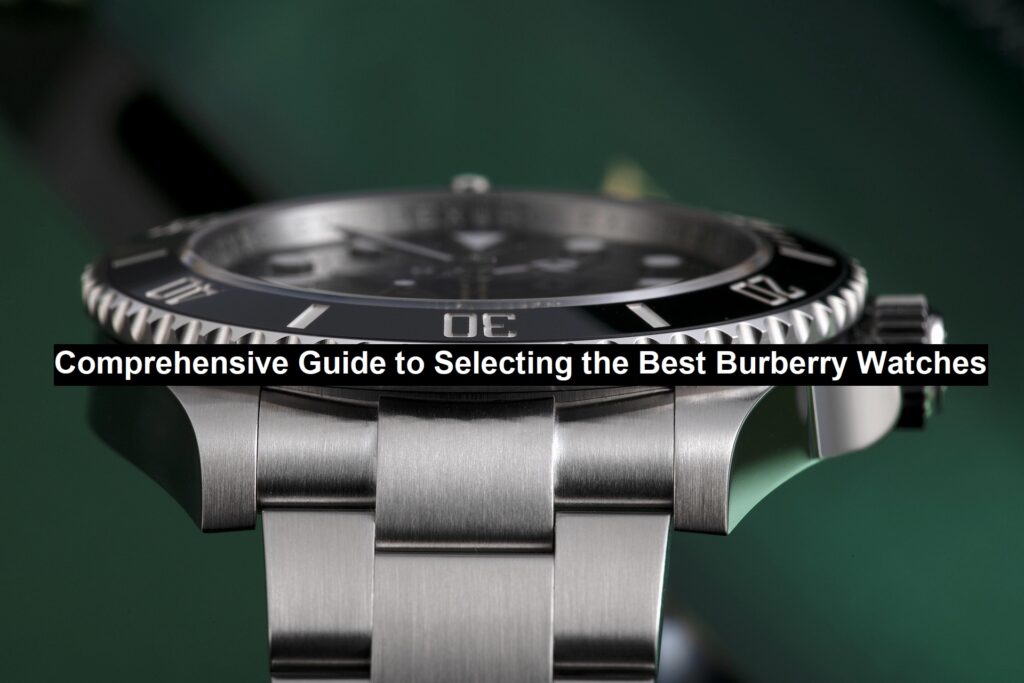 Comprehensive Guide to Selecting the Best Burberry Watches